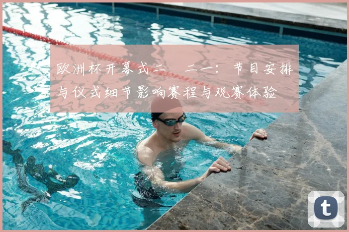 欧洲杯开幕式二〇二一：节目安排与仪式细节影响赛程与观赛体验