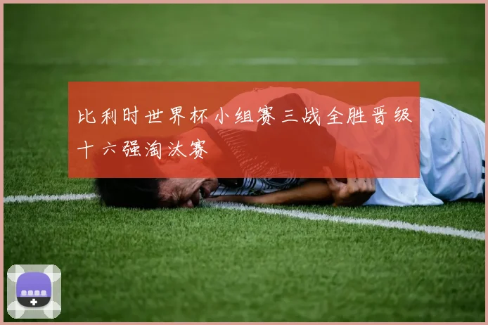 比利时世界杯小组赛三战全胜晋级十六强淘汰赛