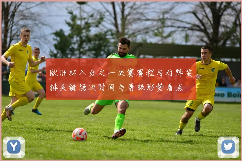 欧洲杯八分之一决赛赛程与对阵安排关键场次时间与晋级形势看点