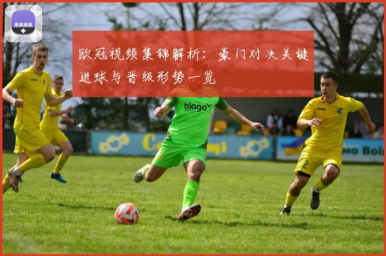 欧冠视频集锦解析：豪门对决关键进球与晋级形势一览