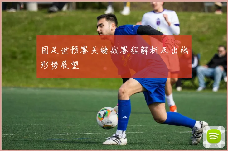 国足世预赛关键战赛程解析及出线形势展望