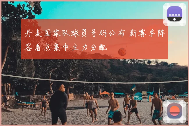 丹麦国家队球员号码公布 新赛季阵容看点集中主力分配