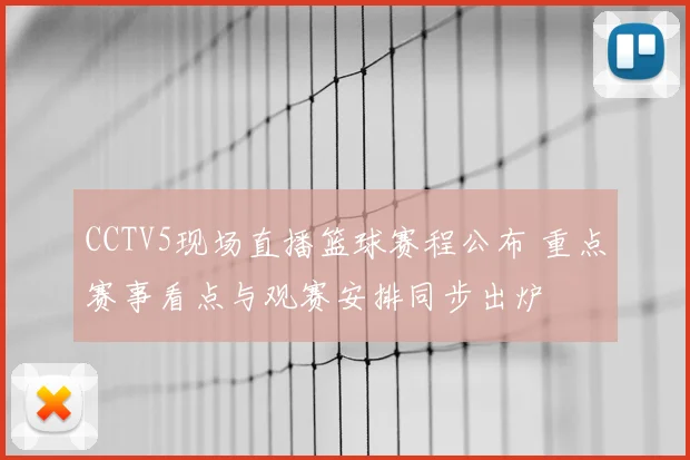 CCTV5现场直播篮球赛程公布 重点赛事看点与观赛安排同步出炉