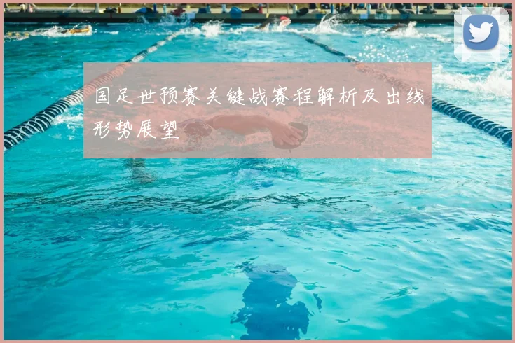 国足世预赛关键战赛程解析及出线形势展望