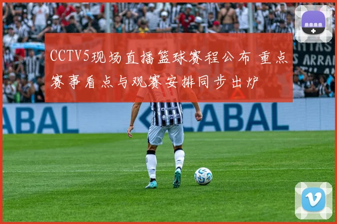 CCTV5现场直播篮球赛程公布 重点赛事看点与观赛安排同步出炉