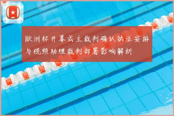 欧洲杯开幕式主裁判确认执法安排与视频助理裁判部署影响解析