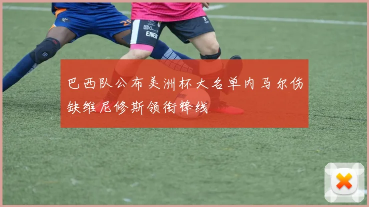 巴西队公布美洲杯大名单内马尔伤缺维尼修斯领衔锋线