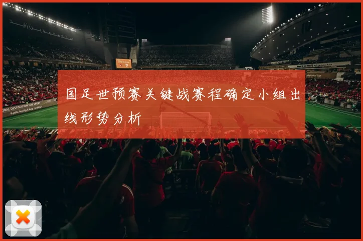 国足世预赛关键战赛程确定小组出线形势分析