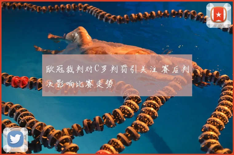 欧冠裁判对C罗判罚引关注 赛后判决影响比赛走势