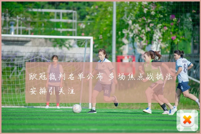 欧冠裁判名单公布 多场焦点战执法安排引关注