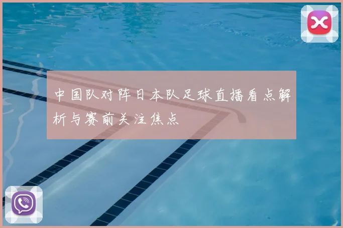 中国队对阵日本队足球直播看点解析与赛前关注焦点