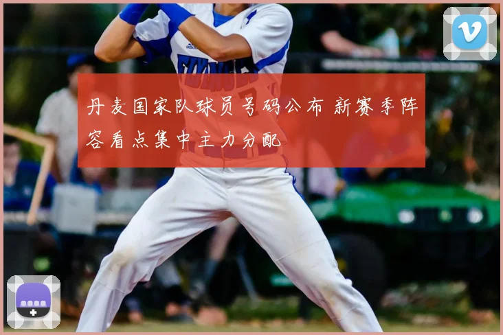 丹麦国家队球员号码公布 新赛季阵容看点集中主力分配