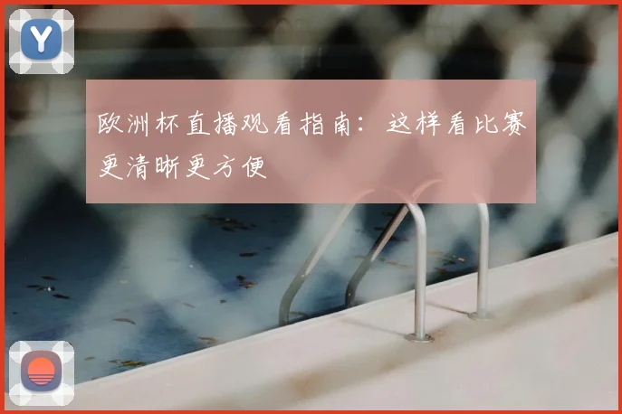 欧洲杯直播观看指南:这样看比赛更清晰更方便