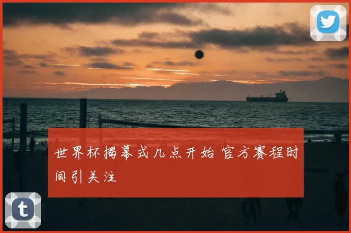 世界杯揭幕式几点开始 官方赛程时间引关注