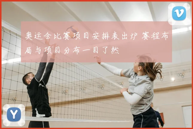 奥运会比赛项目安排表出炉 赛程布局与项目分布一目了然