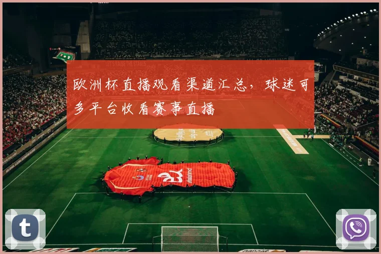 欧洲杯直播观看渠道汇总,球迷可多平台收看赛事直播