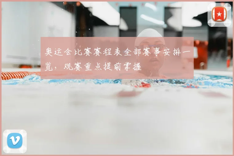 奥运会比赛赛程表全部赛事安排一览，观赛重点提前掌握