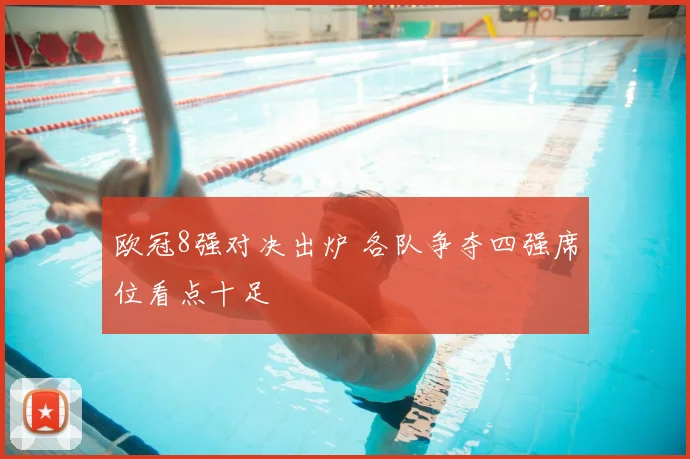 欧冠8强对决出炉 各队争夺四强席位看点十足