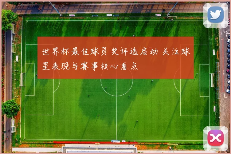 世界杯最佳球员奖评选启动 关注球星表现与赛事核心看点