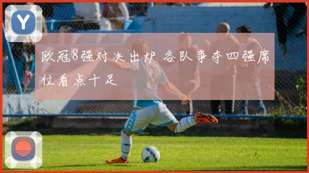 欧冠8强对决出炉 各队争夺四强席位看点十足