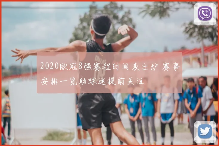 2020欧冠8强赛程时间表出炉 赛事安排一览助球迷提前关注