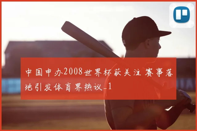 中国申办2008世界杯获关注 赛事落地引发体育界热议_1