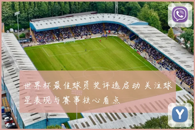 世界杯最佳球员奖评选启动 关注球星表现与赛事核心看点